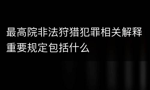 最高院非法狩猎犯罪相关解释重要规定包括什么