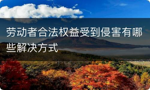 劳动者合法权益受到侵害有哪些解决方式