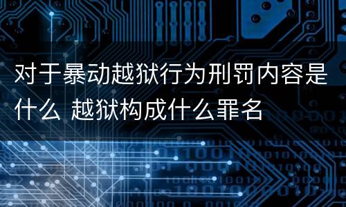 对于暴动越狱行为刑罚内容是什么 越狱构成什么罪名