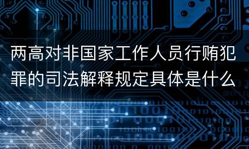 两高对非国家工作人员行贿犯罪的司法解释规定具体是什么主要内容