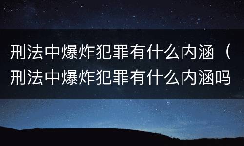 刑法中爆炸犯罪有什么内涵（刑法中爆炸犯罪有什么内涵吗）
