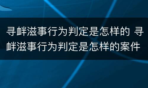 寻衅滋事行为判定是怎样的 寻衅滋事行为判定是怎样的案件