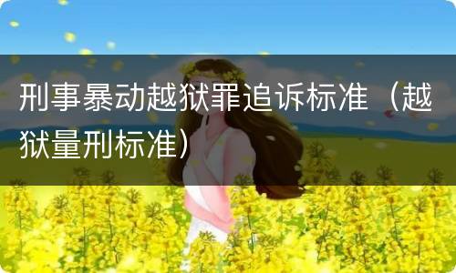 刑事暴动越狱罪追诉标准（越狱量刑标准）