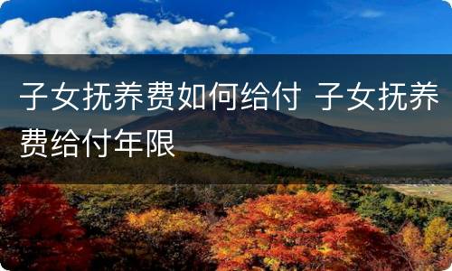 子女抚养费如何给付 子女抚养费给付年限