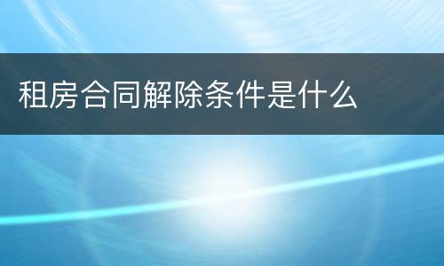 租房合同解除条件是什么