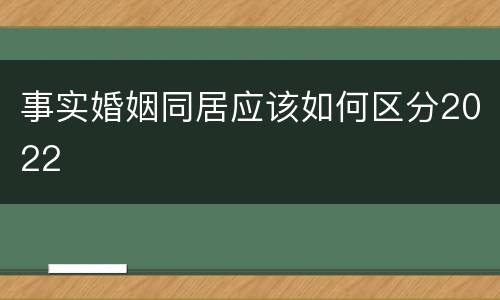 事实婚姻同居应该如何区分2022