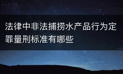 法律中非法捕捞水产品行为定罪量刑标准有哪些