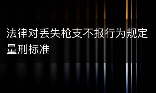 法律对丢失枪支不报行为规定量刑标准