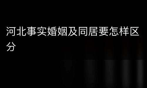 河北事实婚姻及同居要怎样区分