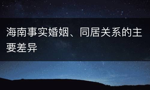海南事实婚姻、同居关系的主要差异