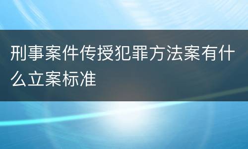 刑事案件传授犯罪方法案有什么立案标准