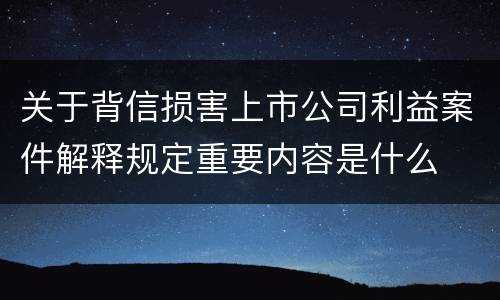 关于背信损害上市公司利益案件解释规定重要内容是什么