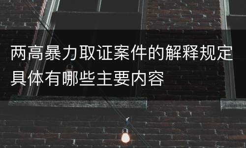 两高暴力取证案件的解释规定具体有哪些主要内容
