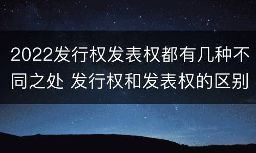 2022发行权发表权都有几种不同之处 发行权和发表权的区别
