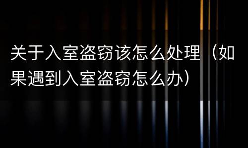 关于入室盗窃该怎么处理（如果遇到入室盗窃怎么办）