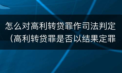怎么对高利转贷罪作司法判定（高利转贷罪是否以结果定罪）