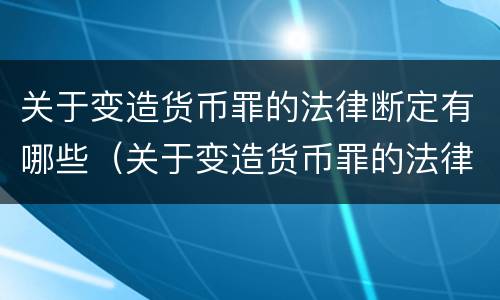 关于变造货币罪的法律断定有哪些（关于变造货币罪的法律断定有哪些问题）