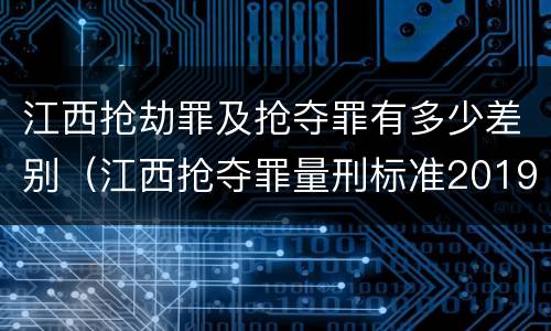 江西抢劫罪及抢夺罪有多少差别（江西抢夺罪量刑标准2019）