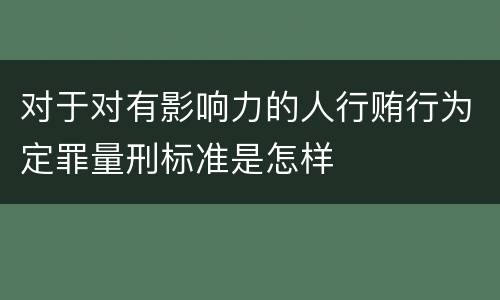 对于对有影响力的人行贿行为定罪量刑标准是怎样