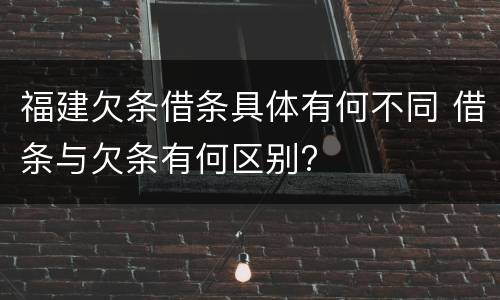 福建欠条借条具体有何不同 借条与欠条有何区别?