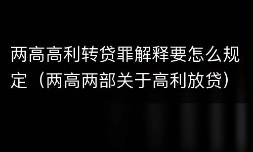两高高利转贷罪解释要怎么规定（两高两部关于高利放贷）
