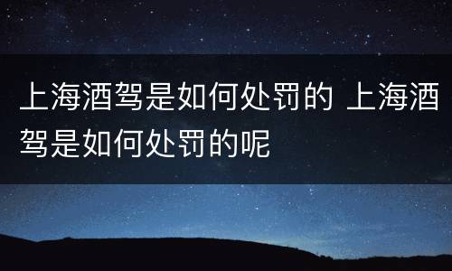 上海酒驾是如何处罚的 上海酒驾是如何处罚的呢