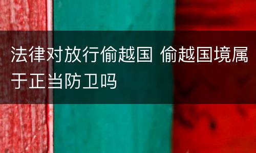 法律对放行偷越国 偷越国境属于正当防卫吗