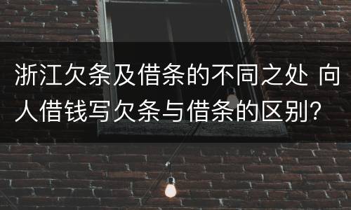 浙江欠条及借条的不同之处 向人借钱写欠条与借条的区别?