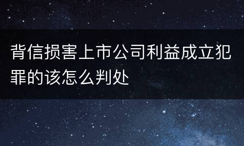 背信损害上市公司利益成立犯罪的该怎么判处
