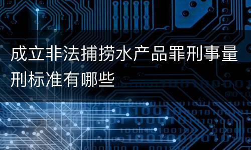 成立非法捕捞水产品罪刑事量刑标准有哪些