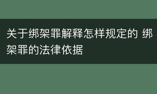 关于绑架罪解释怎样规定的 绑架罪的法律依据