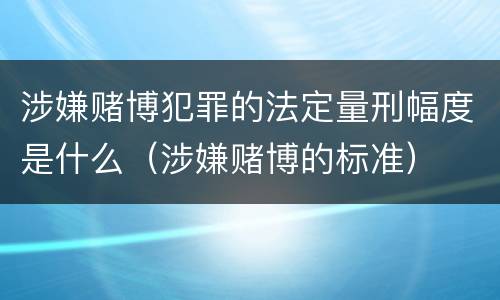 涉嫌赌博犯罪的法定量刑幅度是什么（涉嫌赌博的标准）