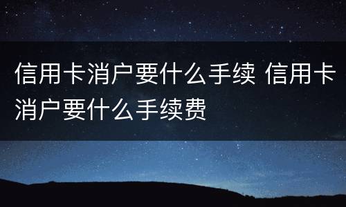 信用卡消户要什么手续 信用卡消户要什么手续费