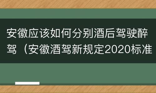安徽应该如何分别酒后驾驶醉驾（安徽酒驾新规定2020标准处罚）