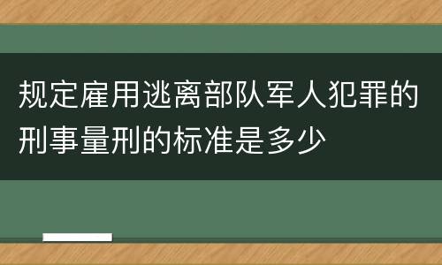 规定雇用逃离部队军人犯罪的刑事量刑的标准是多少