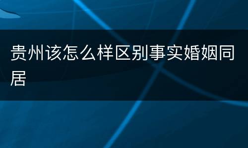 贵州该怎么样区别事实婚姻同居