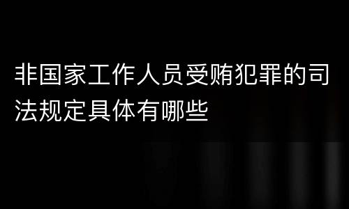 非国家工作人员受贿犯罪的司法规定具体有哪些