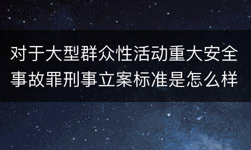 对于大型群众性活动重大安全事故罪刑事立案标准是怎么样规定