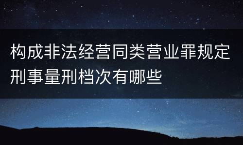 构成非法经营同类营业罪规定刑事量刑档次有哪些