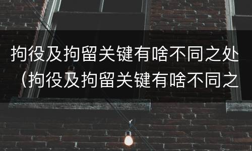拘役及拘留关键有啥不同之处（拘役及拘留关键有啥不同之处吗）