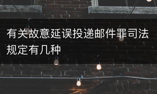 有关故意延误投递邮件罪司法规定有几种