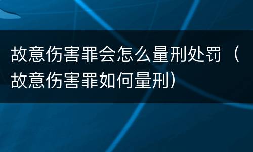故意伤害罪会怎么量刑处罚（故意伤害罪如何量刑）