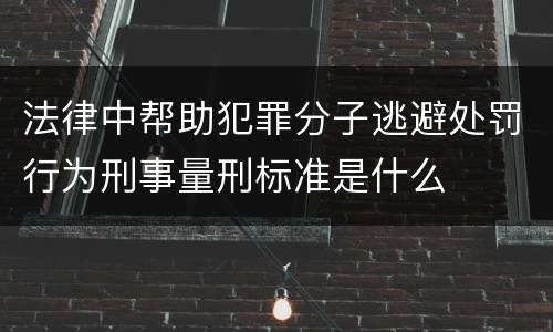 法律中帮助犯罪分子逃避处罚行为刑事量刑标准是什么