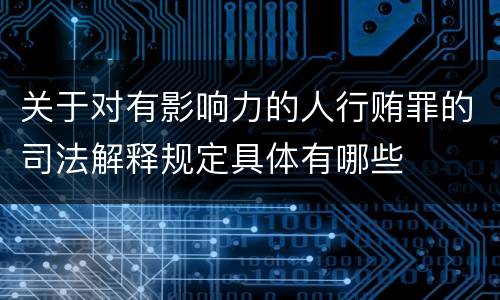 关于对有影响力的人行贿罪的司法解释规定具体有哪些