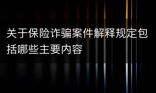 关于保险诈骗案件解释规定包括哪些主要内容
