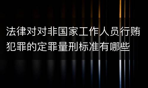 法律对对非国家工作人员行贿犯罪的定罪量刑标准有哪些