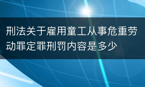 刑法关于雇用童工从事危重劳动罪定罪刑罚内容是多少