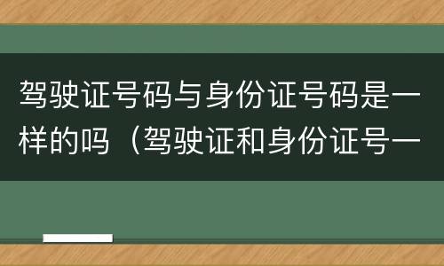 驾驶证号码与身份证号码是一样的吗（驾驶证和身份证号一样）