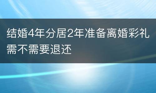结婚4年分居2年准备离婚彩礼需不需要退还