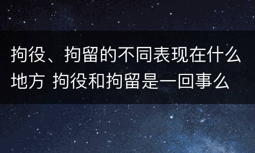 拘役、拘留的不同表现在什么地方 拘役和拘留是一回事么